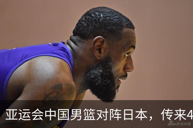 亚运会中国男篮对阵日本，传来4好消息和2坏消息，男篮赢球有戏